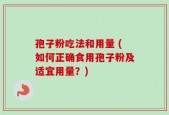 孢子粉吃法和用量 (如何正确食用孢子粉及适宜用量？)