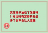 灵芝孢子油吃了发胖吗？吃比较有营养的补品多了会不会让人变肥