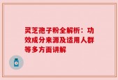 灵芝孢子粉全解析：功效成分来源及适用人群等多方面讲解