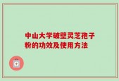 中山大学破壁灵芝孢子粉的功效及使用方法