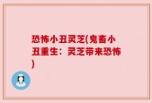 恐怖小丑灵芝(鬼畜小丑重生：灵芝带来恐怖)