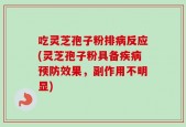 吃灵芝孢子粉排病反应(灵芝孢子粉具备疾病预防效果，副作用不明显)