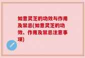 如意灵芝的功效与作用及禁忌(如意灵芝的功效、作用及禁忌注意事项)