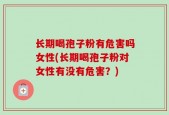长期喝孢子粉有危害吗女性(长期喝孢子粉对女性有没有危害？)
