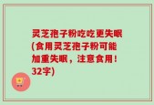 灵芝孢子粉吃吃更失眠(食用灵芝孢子粉可能加重失眠，注意食用！32字)