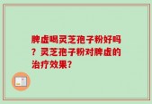 脾虚喝灵芝孢子粉好吗？灵芝孢子粉对脾虚的治疗效果？