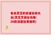 有关灵芝的食谱名称大全(灵芝烹调全攻略：20款消夏佳肴推荐)