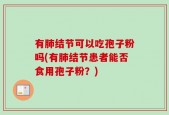 有肺结节可以吃孢子粉吗(有肺结节患者能否食用孢子粉？)