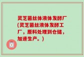 灵芝菌丝体液体发酵厂(灵芝菌丝液体发酵工厂，原料处理到仓储，加速生产。)