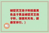破壁灵芝孢子粉胶囊黑色盒子黑盒破壁灵芝孢子粉，保健天天有，健康常伴行。)
