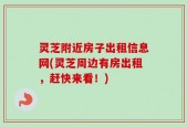 灵芝附近房子出租信息网(灵芝周边有房出租，赶快来看！)