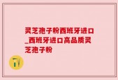 灵芝孢子粉西班牙进口_西班牙进口高品质灵芝孢子粉