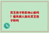 灵芝孢子粉影响心脏吗？痛风病人能吃灵芝孢子粉吗
