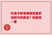吃孢子粉有哪些惊喜的功效与的禁忌？你值得一看