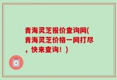 青海灵芝报价查询网(青海灵芝价格一网打尽，快来查询！)