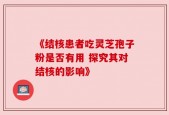 《结核患者吃灵芝孢子粉是否有用 探究其对结核的影响》