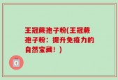 王冠蕨孢子粉(王冠蕨孢子粉：提升免疫力的自然宝藏！)