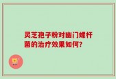 灵芝孢子粉对幽门螺杆菌的治疗效果如何？