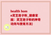 health home灵芝孢子粉_健康家园：灵芝孢子粉的神奇功效与使用方法)