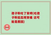 孢子粉吃了背疼(吃孢子粉后出现背痛 这可能是原因)