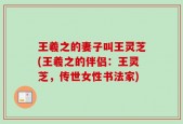 王羲之的妻子叫王灵芝(王羲之的伴侣：王灵芝，传世女性书法家)