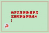 美罗灵芝多糖(美罗灵芝提取物含多糖成分 )