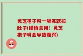 灵芝孢子粉一喝完就拉肚子(谨慎食用！灵芝孢子粉会导致腹泻)