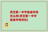 灵芝第一中学宿舍环境怎么样(灵芝第一中学宿舍环境评价)