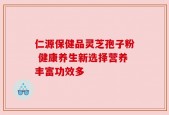 仁源保健品灵芝孢子粉 健康养生新选择营养丰富功效多