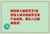 端倪维儿破壁灵芝(端倪维儿成功突破灵芝类产品局限，满足人们健康需求)