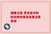 健康之路 灵芝孢子粉的功效作用及食用注意事项