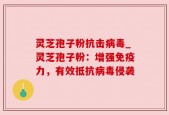 灵芝孢子粉抗击病毒_灵芝孢子粉：增强免疫力，有效抵抗病毒侵袭