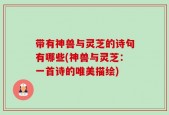 带有神兽与灵芝的诗句有哪些(神兽与灵芝：一首诗的唯美描绘)