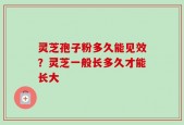 灵芝孢子粉多久能见效？灵芝一般长多久才能长大