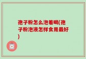 孢子粉怎么泡着喝(孢子粉泡液怎样食用最好)