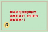神海灵芝位置(神秘之海里的灵芝：它们的位置在哪里？)