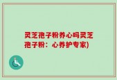 灵芝孢子粉养心吗灵芝孢子粉：心养护专家)