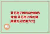 灵芝孢子粉的功效和作用情(灵芝孢子粉的健康益处及使用方式)