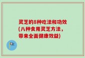 灵芝的8种吃法和功效(八种食用灵芝方法，带来全面健康效益)