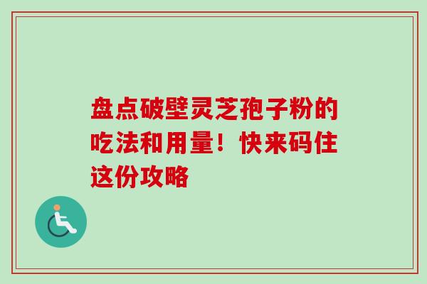 盘点破壁灵芝孢子粉的吃法和用量！快来码住这份攻略