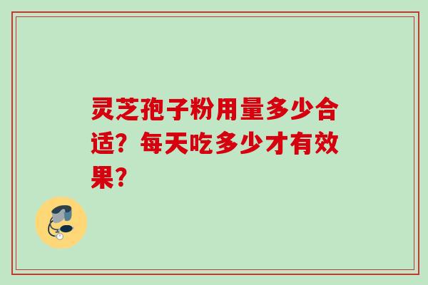 灵芝孢子粉用量多少合适？每天吃多少才有效果？