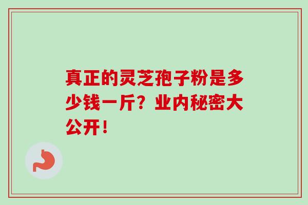 真正的灵芝孢子粉是多少钱一斤？业内秘密大公开！