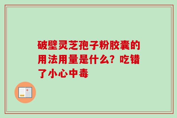 破壁灵芝孢子粉胶囊的用法用量是什么？吃错了小心中毒