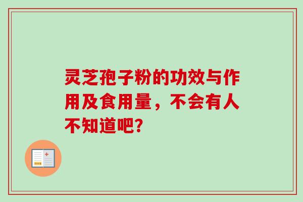 灵芝孢子粉的功效与作用及食用量，不会有人不知道吧？