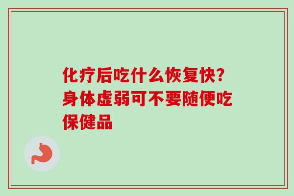 化疗后吃什么恢复快？身体虚弱可不要随便吃保健品