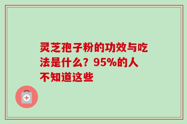 灵芝孢子粉的功效与吃法是什么？95%的人不知道这些