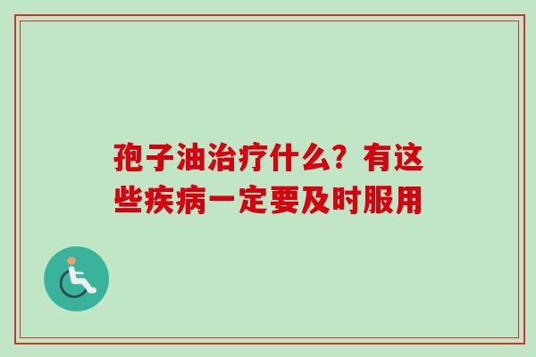 孢子油治疗什么？有这些疾病一定要及时服用