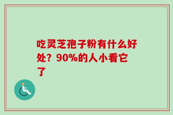 吃灵芝孢子粉有什么好处？90%的人小看它了