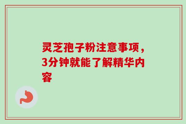 灵芝孢子粉注意事项，3分钟就能了解精华内容