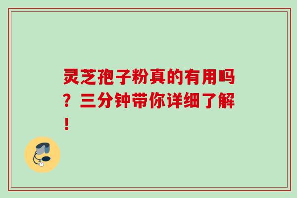 灵芝孢子粉真的有用吗？三分钟带你详细了解！